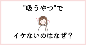 吸うやつでイケないのはなぜ？