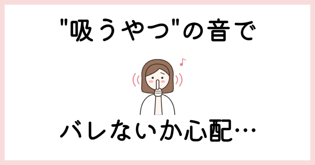 吸うやつの音でバレないか心配