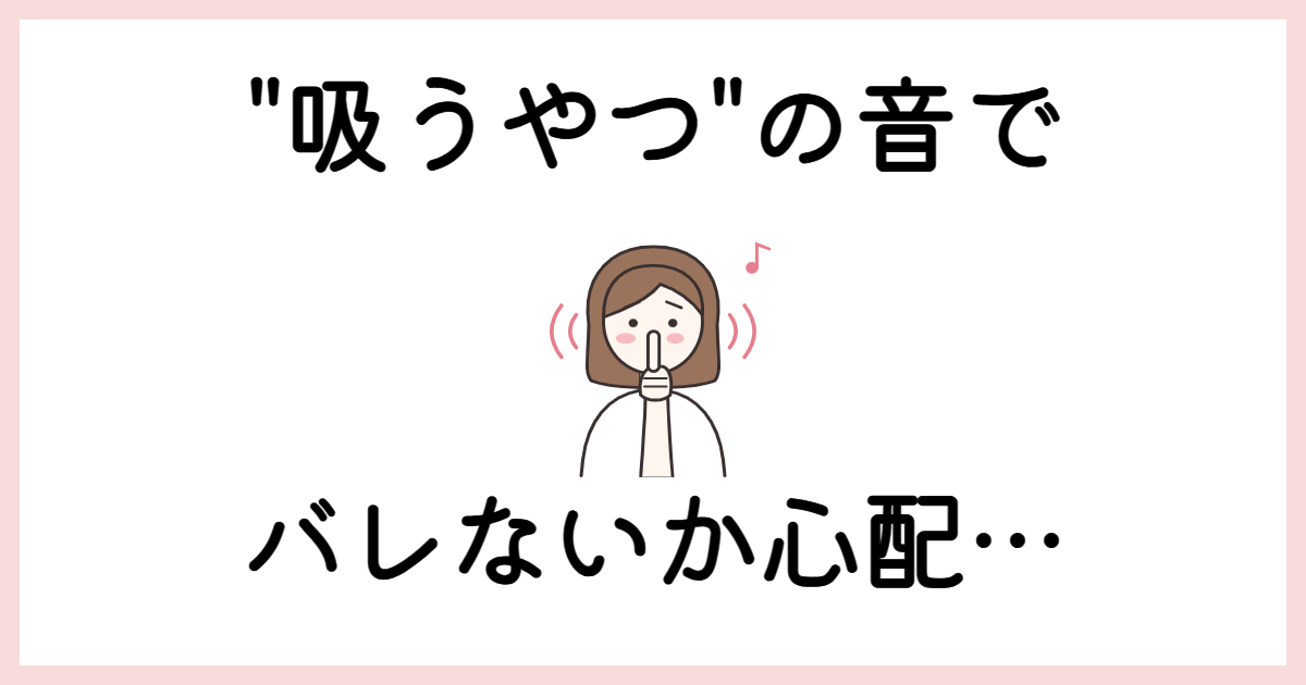 吸うやつの音でバレないか心配